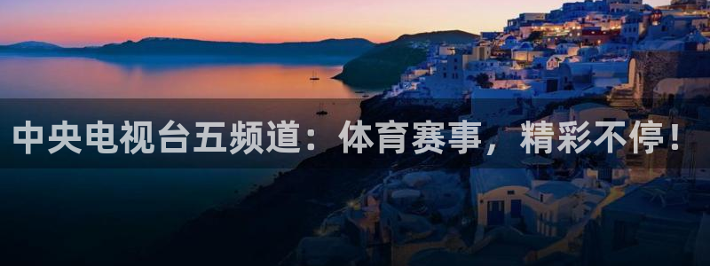 中央电视台五频道：体育赛事，精彩不停！