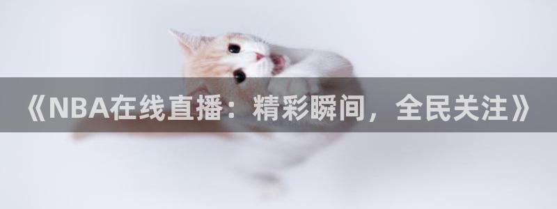 《NBA在线直播：精彩瞬间，全民关注》