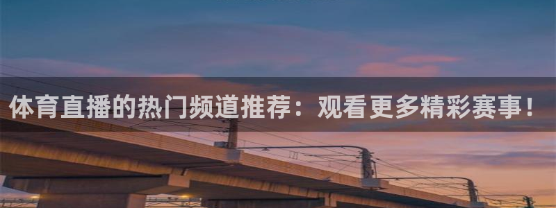 体育直播的热门频道推荐：观看更多精彩赛事！