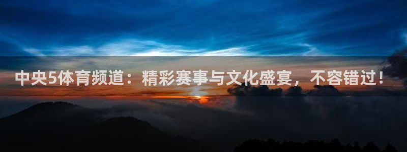 中央5体育频道：精彩赛事与文化盛宴，不容错过！