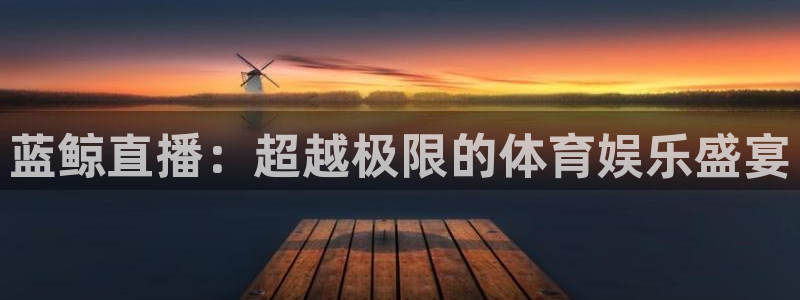 蓝鲸直播：超越极限的体育娱乐盛宴