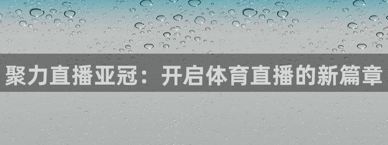聚力直播亚冠：开启体育直播的新篇章