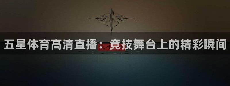 五星体育高清直播：竞技舞台上的精彩瞬间