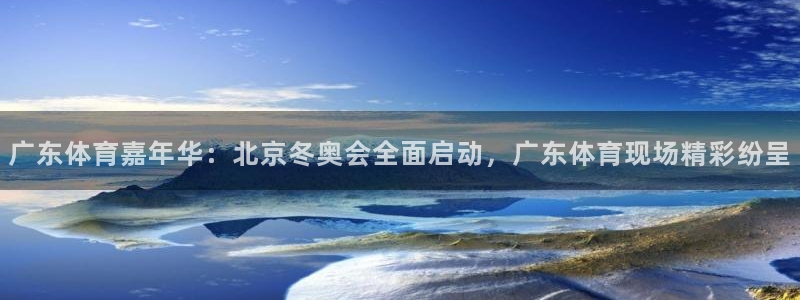 广东体育嘉年华：北京冬奥会全面启动，广东体育现场精彩纷呈