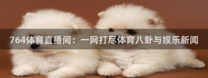 764体育直播间：一网打尽体育八卦与娱乐新闻