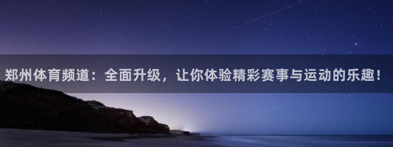郑州体育频道：全面升级，让你体验精彩赛事与运动的乐趣！