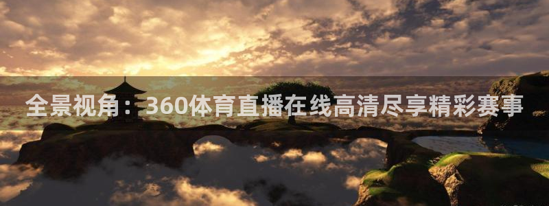 全景视角：360体育直播在线高清尽享精彩赛事