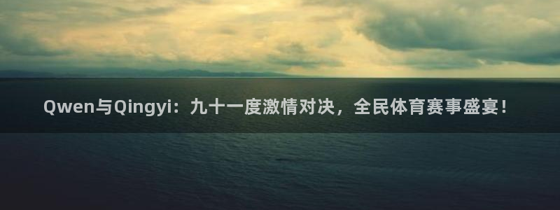 Qwen与Qingyi：九十一度激情对决，全民体育赛事盛宴！