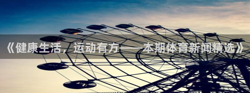 《健康生活，运动有方——本期体育新闻精选》
