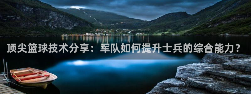 顶尖篮球技术分享：军队如何提升士兵的综合能力？