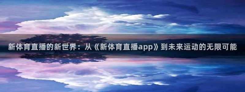 新体育直播的新世界：从《新体育直播app》到未来运动的无限可能
