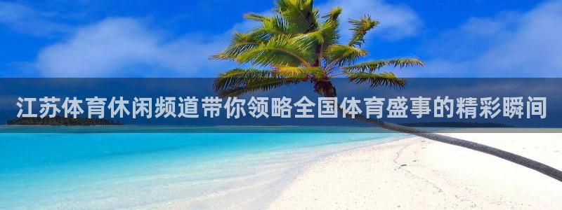 江苏体育休闲频道带你领略全国体育盛事的精彩瞬间