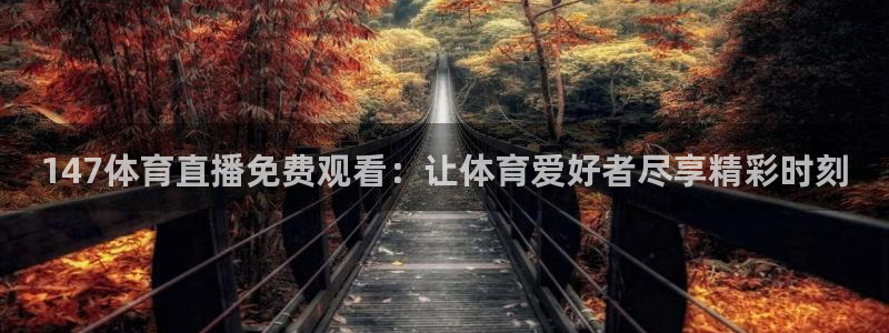 147体育直播免费观看：让体育爱好者尽享精彩时刻
