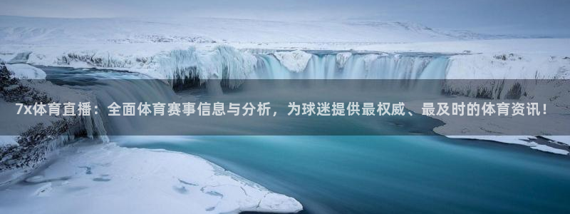 7x体育直播：全面体育赛事信息与分析，为球迷提供最权威、最及时的体育资讯！