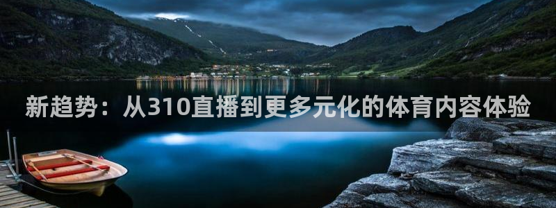 新趋势：从310直播到更多元化的体育内容体验