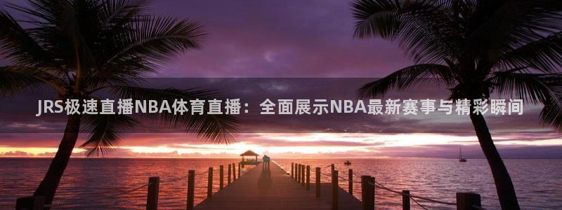 JRS极速直播NBA体育直播：全面展示NBA最新赛事与精彩瞬间