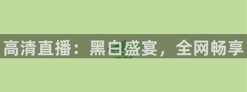 高清直播：黑白盛宴，全网畅享