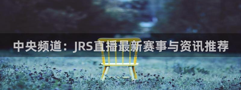 中央频道：JRS直播最新赛事与资讯推荐