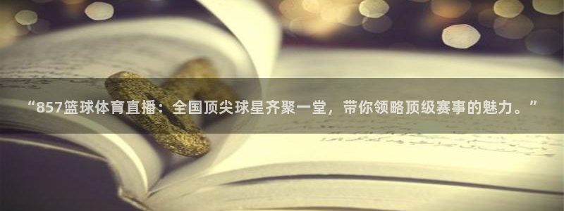 “857篮球体育直播：全国顶尖球星齐聚一堂，带你领略顶级赛事的魅力。”