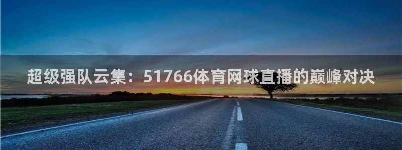 超级强队云集：51766体育网球直播的巅峰对决